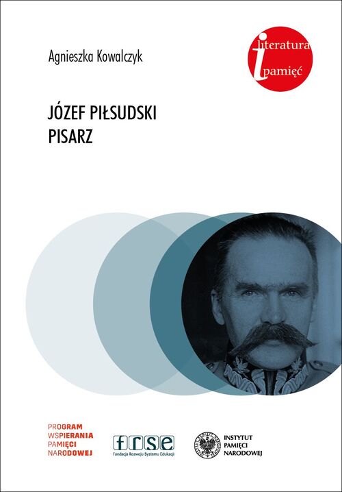 Omówienie publicystyki Józefa Piłsudskiego w: Agnieszka Kowalczyk, <i>Józef Piłsudski pisarz</i> – publikacji IPN z najnowszego cyklu Literatura i Pamięć.