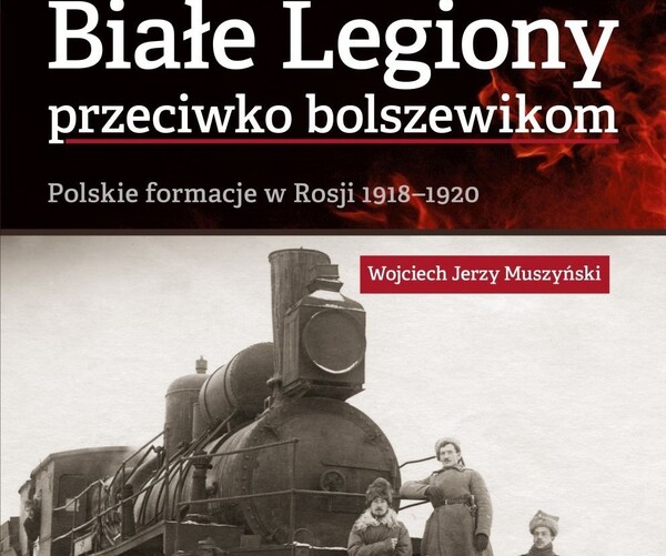 Przeciw bolszewii. Polskie "Białe Legiony" w Rosji 1918–1920