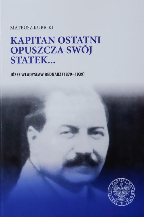 Okładka książki ze zdjęciem portretowym mężczyzny i napisem: "Mateusz Kubicki, Kapitan ostatni opuszcza swój statek... Józef Władysław Bednarz (1879–1939)"