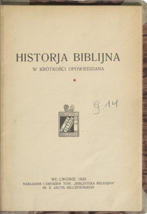 <i>Historia biblijna</i> w krótkości opowiedziana, Lwów : nakł. i dr. Tow. „Bibljoteka Religijna" im. x. Arcyb. Bilczewskiego, 1929