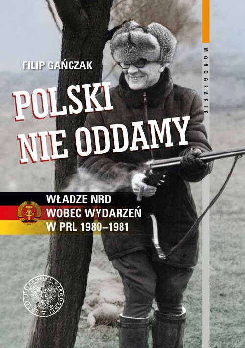 Filip Gańczak, <i>Polski nie oddamy. Władze NRD wobec wydarzeń w PRL 1980–1981</i>, Warszawa 2017