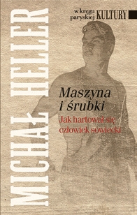 Michaił Heller „Maszyna i śrubki: Jak hartował się człowiek sowiecki”