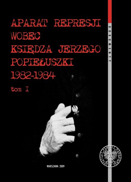 Aparat represji wobec księdza Jerzego Popiełuszki 1982–1984, t. 1